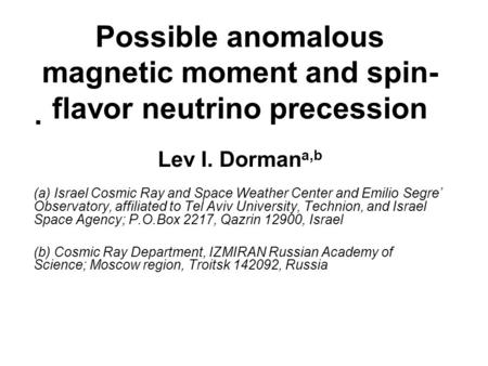 Possible anomalous magnetic moment and spin- flavor neutrino precession Lev I. Dorman a,b (a) Israel Cosmic Ray and Space Weather Center and Emilio Segre’