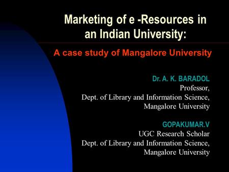 Marketing of e -Resources in an Indian University: A case study of Mangalore University Dr. A. K. BARADOL Professor, Dept. of Library and Information Science,