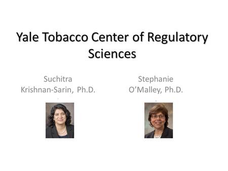Yale Tobacco Center of Regulatory Sciences Suchitra Krishnan-Sarin, Ph.D.. Stephanie O’Malley, Ph.D..