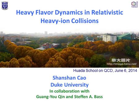Heavy Flavor Dynamics in Relativistic Heavy-ion Collisions Shanshan Cao Duke University In collaboration with Guang-You Qin and Steffen A. Bass Huada School.