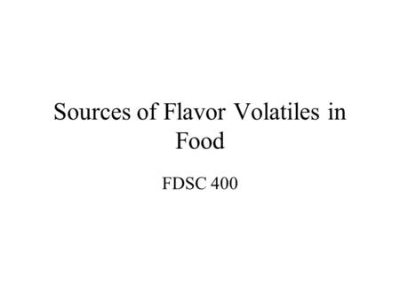 Sources of Flavor Volatiles in Food FDSC 400. Sources of Aroma Volatiles Fruit and vegetables Fermentations Process Flavors.