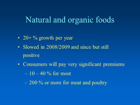 Natural and organic foods 20+ % growth per year Slowed in 2008/2009 and since but still positive Consumers will pay very significant premiums –10 – 40.
