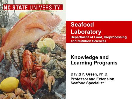 Seafood Laboratory Department of Food, Bioprocessing and Nutrition Sciences Knowledge and Learning Programs David P. Green, Ph.D. Professor and Extension.