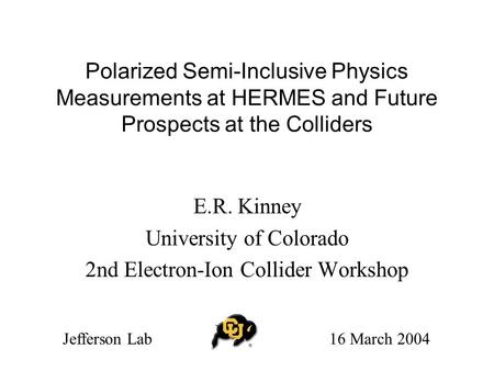 Polarized Semi-Inclusive Physics Measurements at HERMES and Future Prospects at the Colliders E.R. Kinney University of Colorado 2nd Electron-Ion Collider.