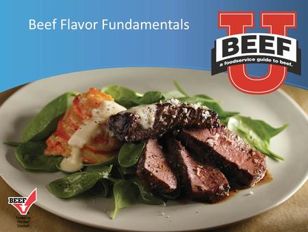 Beef Flavor Fundamentals.  Flavor Fundamentals:: A Brief Overview  Beef Flavor Pairings  What Influences Beef Flavor and Tenderness Beef: A Tasty Topic.