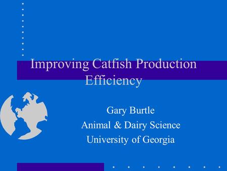 Improving Catfish Production Efficiency Gary Burtle Animal & Dairy Science University of Georgia.