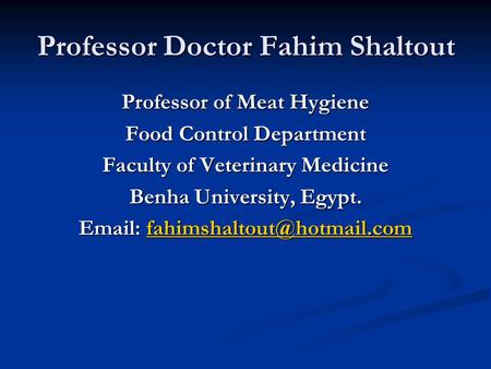 Professor Doctor Fahim Shaltout Professor of Meat Hygiene Food Control Department Faculty of Veterinary Medicine Benha University, Egypt.