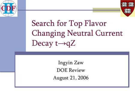 Search for Top Flavor Changing Neutral Current Decay t → qZ Ingyin Zaw DOE Review August 21, 2006.