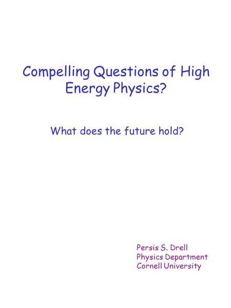Compelling Questions of High Energy Physics? What does the future hold? Persis S. Drell Physics Department Cornell University.