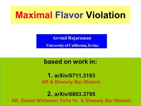 Maximal Flavor Violation based on work in: 1. arXiv/0711.3193 AR & Shaouly Bar-Shalom 2. arXiv/0803.3795 AR, Daniel Whiteson, Felix Yu & Shaouly Bar-Shalom.