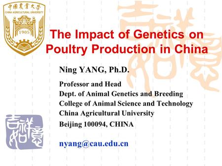 The Impact of Genetics on Poultry Production in China Ning YANG, Ph.D. Professor and Head Dept. of Animal Genetics and Breeding College of Animal Science.