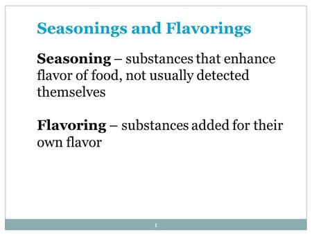 1 Seasonings and Flavorings Seasoning – substances that enhance flavor of food, not usually detected themselves Flavoring – substances added for their.