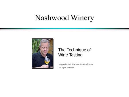 Nashwood Winery The Technique of Wine Tasting Copyright 2002 The Wine Society of Texas All rights reserved.