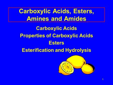 1 Carboxylic Acids, Esters, Amines and Amides Carboxylic Acids Properties of Carboxylic Acids Esters Esterification and Hydrolysis.