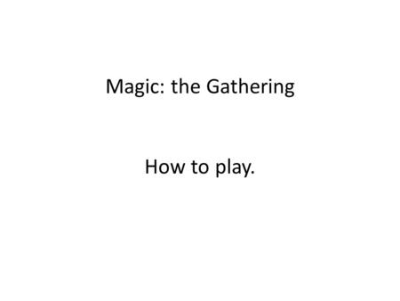 Magic: the Gathering How to play.. I.Intro II.How to Lose III.The Colors IV.Card types V.Special abilities VI.“The Stack” VII.Turn order VIII. Combat.