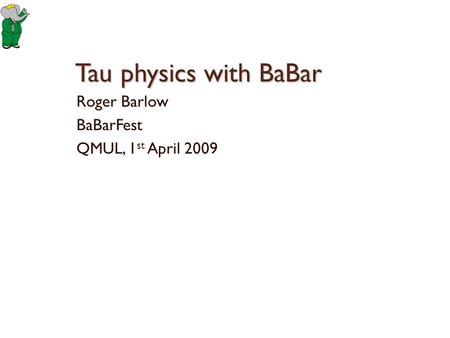 Tau physics with BaBar Roger Barlow BaBarFest QMUL, 1 st April 2009.