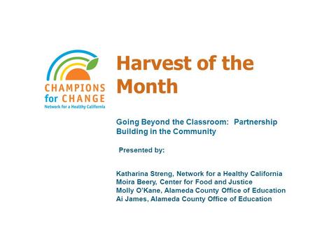 Harvest of the Month Going Beyond the Classroom: Partnership Building in the Community Presented by: Katharina Streng, Network for a Healthy California.