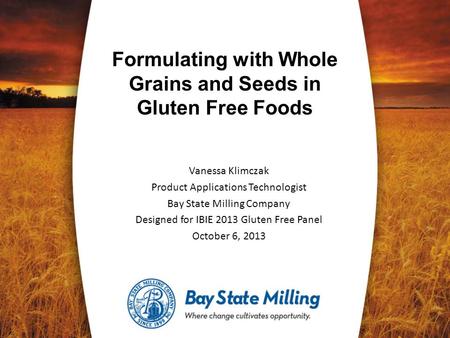 Vanessa Klimczak Product Applications Technologist Bay State Milling Company Designed for IBIE 2013 Gluten Free Panel October 6, 2013 Formulating with.
