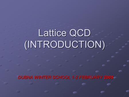 Lattice QCD (INTRODUCTION) DUBNA WINTER SCHOOL 1-2 FEBRUARY 2005.