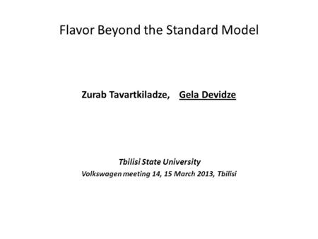 Flavor Beyond the Standard Model Zurab Tavartkiladze, Gela Devidze Tbilisi State University Volkswagen meeting 14, 15 March 2013, Tbilisi.