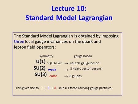 Lecture 10: Standard Model Lagrangian The Standard Model Lagrangian is obtained by imposing three local gauge invariances on the quark and lepton field.