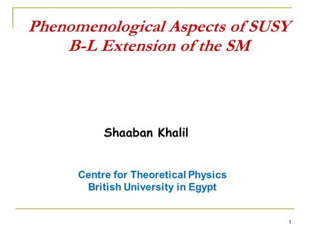 Phenomenological Aspects of SUSY B-L Extension of the SM 1 Shaaban Khalil Centre for Theoretical Physics British University in Egypt.