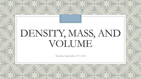 DENSITY, MASS, AND VOLUME Tuesday, September 2 nd, 2014.