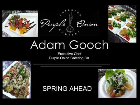Adam Gooch Executive Chef Purple Onion Catering Co. SPRING AHEAD.