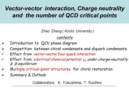 Zhao Zhang ( Kyoto University ) Vector-vector interaction, Charge neutrality and the number of QCD critical points contents  Introduction to QCD phase.