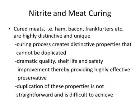 Nitrite and Meat Curing Cured meats, i.e. ham, bacon, frankfurters etc. are highly distinctive and unique -curing process creates distinctive properties.