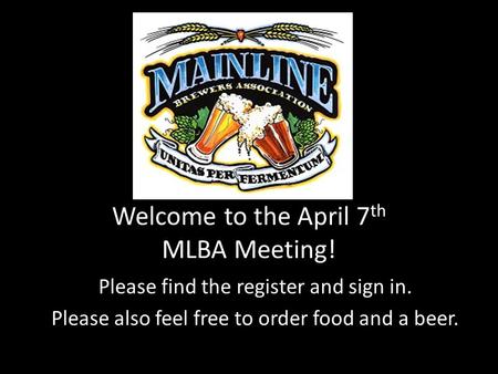 Welcome to the April 7 th MLBA Meeting! Please find the register and sign in. Please also feel free to order food and a beer.