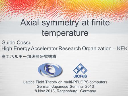 Axial symmetry at finite temperature Guido Cossu High Energy Accelerator Research Organization – KEK Lattice Field Theory on multi-PFLOPS computers German-Japanese.