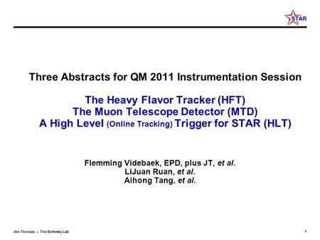 1 Jim Thomas – The Berkeley Lab Three Abstracts for QM 2011 Instrumentation Session The Heavy Flavor Tracker (HFT) The Muon Telescope Detector (MTD) A.