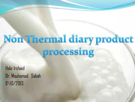 Hala Irshaid Dr. Mouhamad Sabah 8\10/2013 1. Non Thermal milk processing - Food processing : in which methods other than heating are employed to effect.