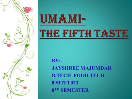 UMAMI- The fifth taste BY:- JAYSHREE MAJUMDAR B.TECH FOOD TECH 09BTFT023 8 TH SEMESTER.