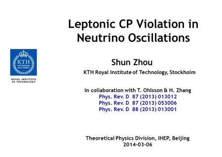 Leptonic CP Violation in Neutrino Oscillations Shun Zhou KTH Royal Institute of Technology, Stockholm in collaboration with T. Ohlsson & H. Zhang Phys.