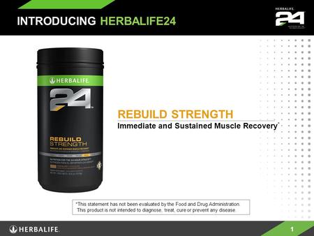 1 REBUILD STRENGTH Immediate and Sustained Muscle Recovery * INTRODUCING HERBALIFE24 *This statement has not been evaluated by the Food and Drug Administration.