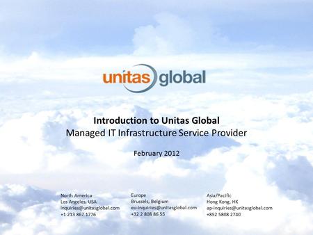 Introduction to Unitas Global Managed IT Infrastructure Service Provider February 2012 North America Los Angeles, USA +1 213.