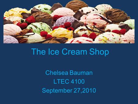 The Ice Cream Shop Chelsea Bauman LTEC 4100 September 27,2010.