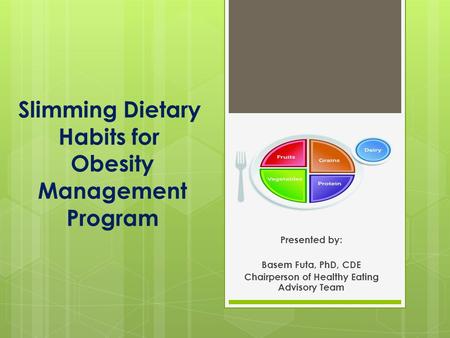Slimming Dietary Habits for Obesity Management Program Presented by: Basem Futa, PhD, CDE Chairperson of Healthy Eating Advisory Team.