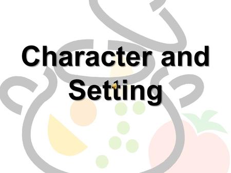 Character and Setting Ingredients for a story soup… There are several ingredients that make up a story. Two of the most important are –The characters.