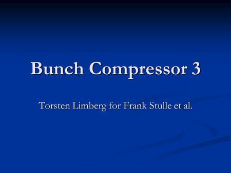 Bunch Compressor 3 Torsten Limberg for Frank Stulle et al.