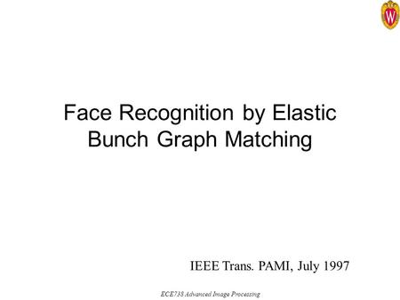 ECE738 Advanced Image Processing Face Recognition by Elastic Bunch Graph Matching IEEE Trans. PAMI, July 1997.
