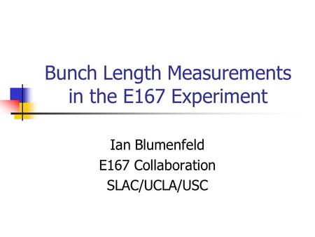 Bunch Length Measurements in the E167 Experiment Ian Blumenfeld E167 Collaboration SLAC/UCLA/USC.