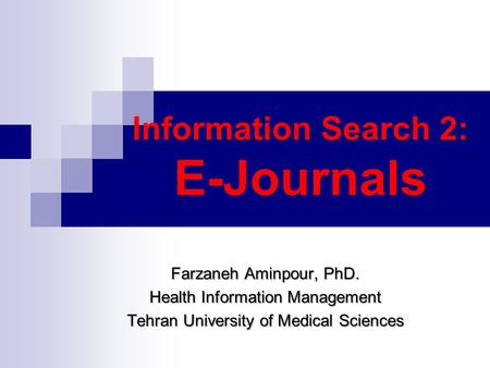 Information Search 2: E-Journals Farzaneh Aminpour, PhD. Health Information Management Tehran University of Medical Sciences.