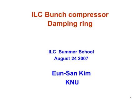1 ILC Bunch compressor Damping ring ILC Summer School August 24 2007 Eun-San Kim KNU.
