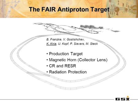 The FAIR Antiproton Target B. Franzke, V. Gostishchev, K. Knie, U. Kopf, P. Sievers, M. Steck Production Target Magnetic Horn (Collector Lens) CR and RESR.