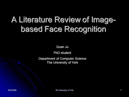 18/12/2006 The University of York 1 A Literature Review of Image- based Face Recognition Quan Ju PhD student Department of Computer Science The University.