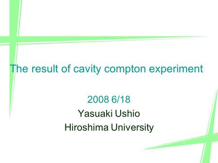 1 2008 6/18 Yasuaki Ushio Hiroshima University The result of cavity compton experiment.