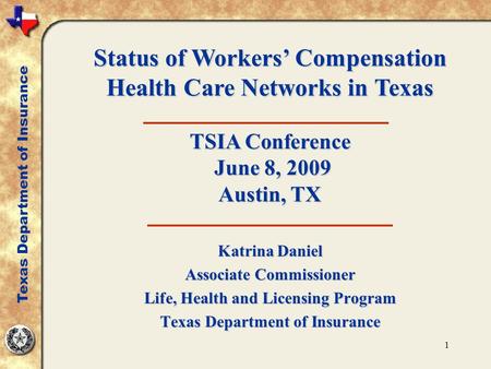 1 Katrina Daniel Associate Commissioner Life, Health and Licensing Program Texas Department of Insurance Status of Workers’ Compensation Health Care Networks.